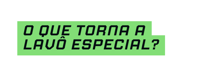 O que torna a LAVÔ especial